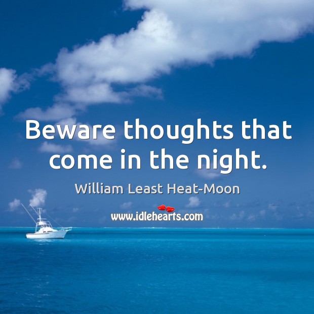 Beware thoughts that come in the night. William Least Heat-Moon Picture Quote