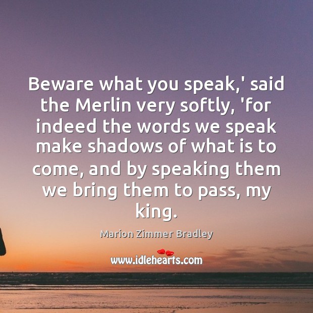Beware what you speak,’ said the Merlin very softly, ‘for indeed Marion Zimmer Bradley Picture Quote
