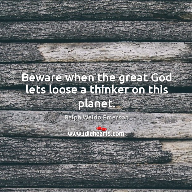 Beware when the great God lets loose a thinker on this planet. Image