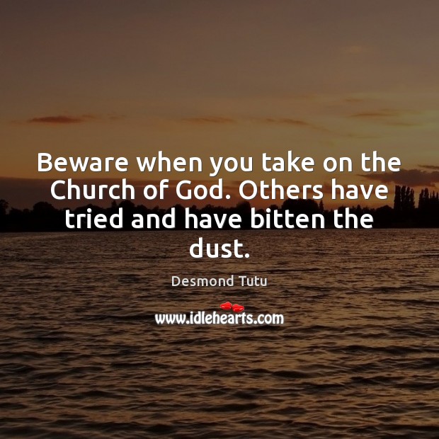 Beware when you take on the Church of God. Others have tried and have bitten the dust. Desmond Tutu Picture Quote