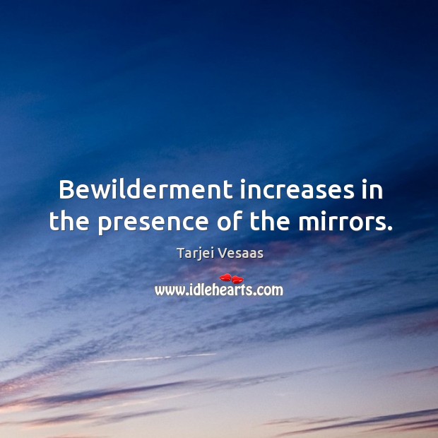 Bewilderment increases in the presence of the mirrors. Tarjei Vesaas Picture Quote