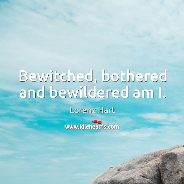 Bewitched, bothered and bewildered am i. Lorenz Hart Picture Quote