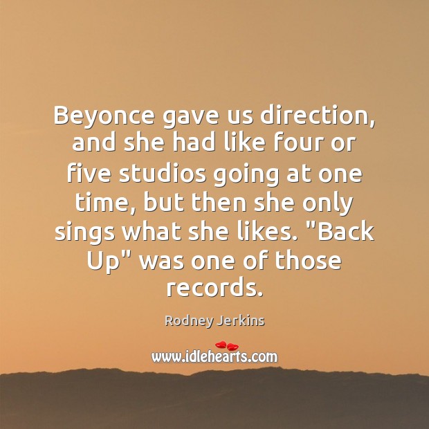 Beyonce gave us direction, and she had like four or five studios Rodney Jerkins Picture Quote