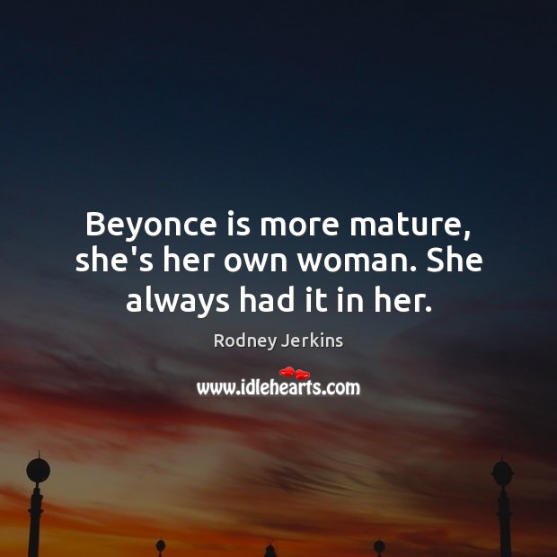 Beyonce is more mature, she’s her own woman. She always had it in her. Rodney Jerkins Picture Quote