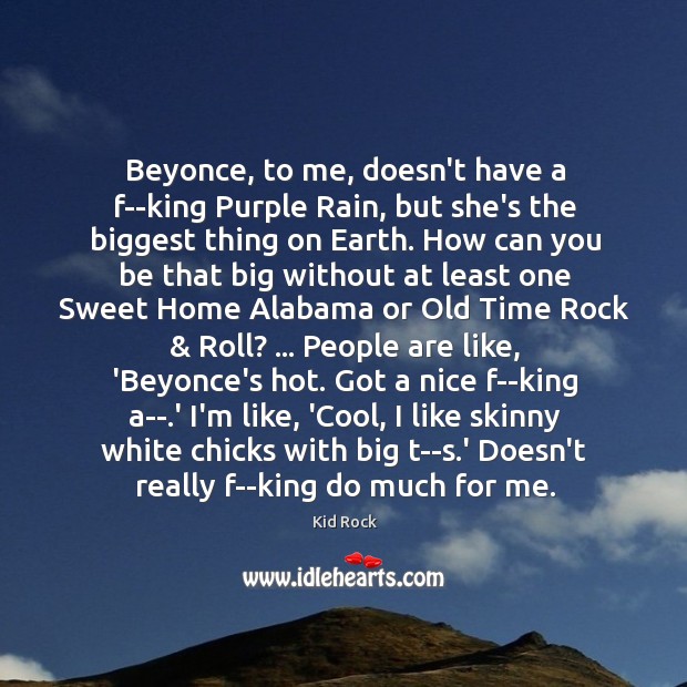 Beyonce, to me, doesn’t have a f–king Purple Rain, but she’s the Kid Rock Picture Quote