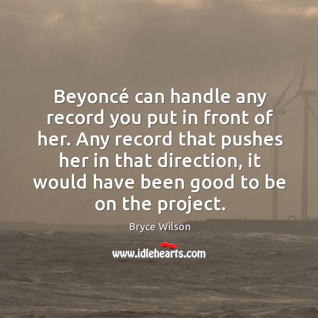 Beyoncé can handle any record you put in front of her. Any Bryce Wilson Picture Quote