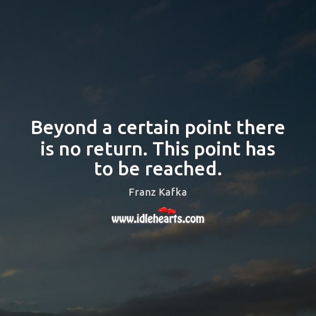 Beyond a certain point there is no return. This point has to be reached. Franz Kafka Picture Quote
