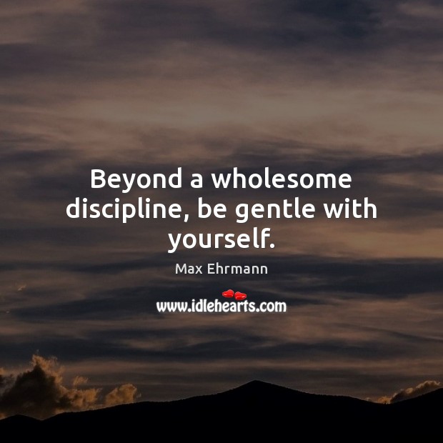 Beyond a wholesome discipline, be gentle with yourself. Max Ehrmann Picture Quote