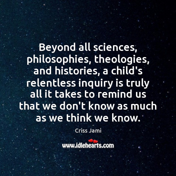 Beyond all sciences, philosophies, theologies, and histories, a child’s relentless inquiry is Image