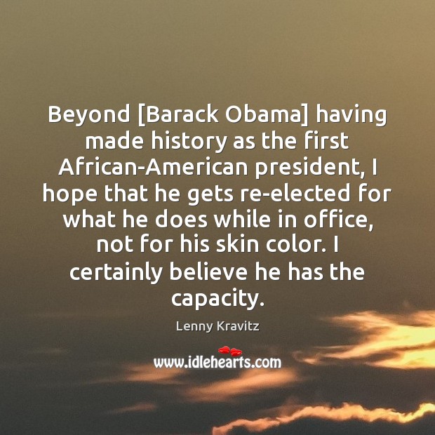 Beyond [Barack Obama] having made history as the first African-American president, I Lenny Kravitz Picture Quote