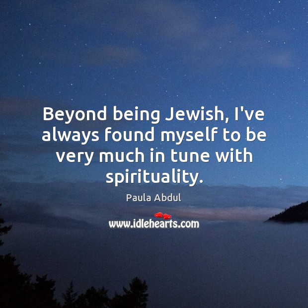 Beyond being Jewish, I’ve always found myself to be very much in tune with spirituality. Paula Abdul Picture Quote