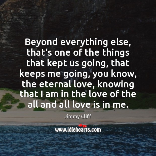 Beyond everything else, that’s one of the things that kept us going, Jimmy Cliff Picture Quote