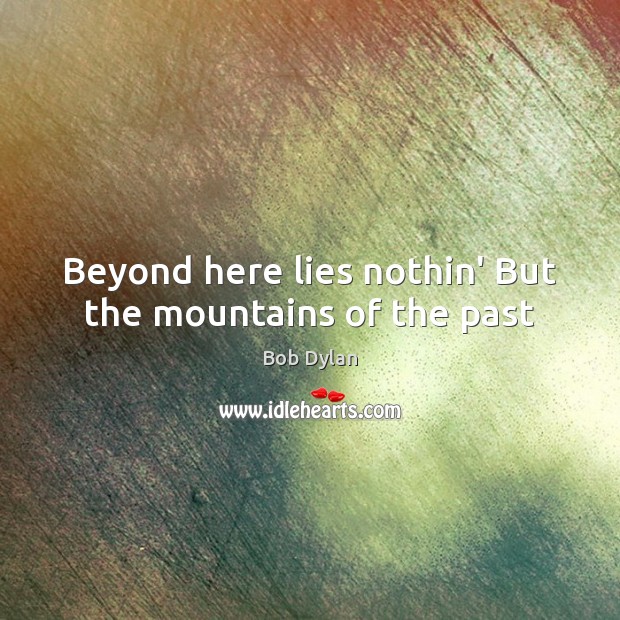 Beyond here lies nothin’ But the mountains of the past Bob Dylan Picture Quote