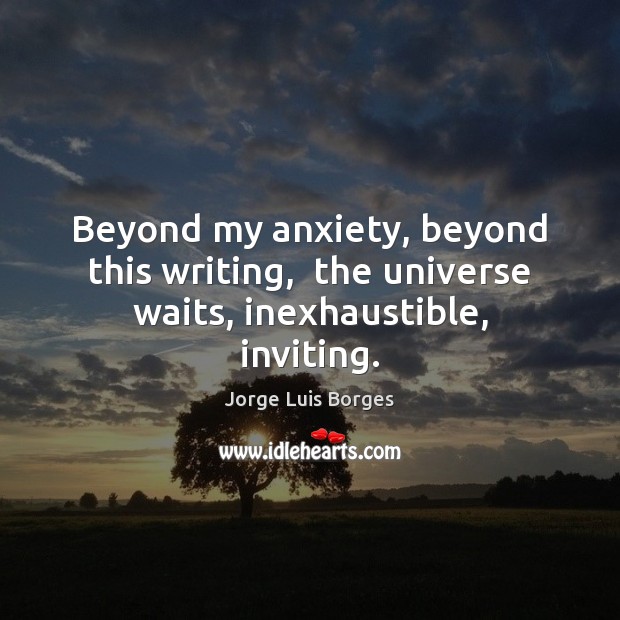 Beyond my anxiety, beyond this writing,  the universe waits, inexhaustible, inviting. Image
