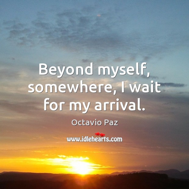 Beyond myself, somewhere, I wait for my arrival. Octavio Paz Picture Quote