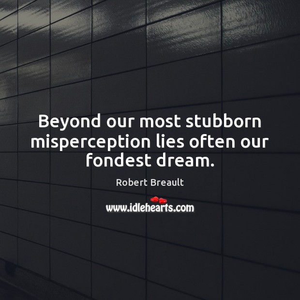 Beyond our most stubborn misperception lies often our fondest dream. Robert Breault Picture Quote