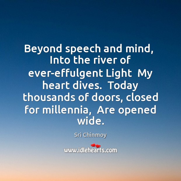 Beyond speech and mind,  Into the river of ever-effulgent Light  My heart Sri Chinmoy Picture Quote