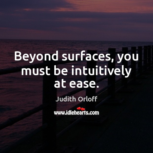 Beyond surfaces, you must be intuitively at ease. Judith Orloff Picture Quote