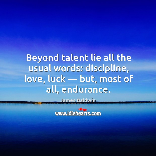 Beyond talent lie all the usual words: discipline, love, luck — but, most of all, endurance. James Baldwin Picture Quote