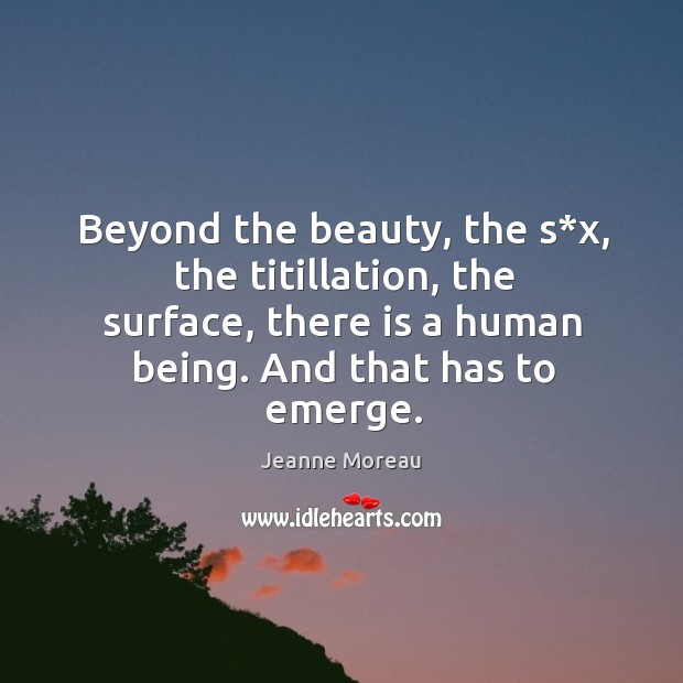 Beyond the beauty, the s*x, the titillation, the surface, there is a human being. And that has to emerge. Image