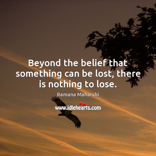 Beyond the belief that something can be lost, there is nothing to lose. Image