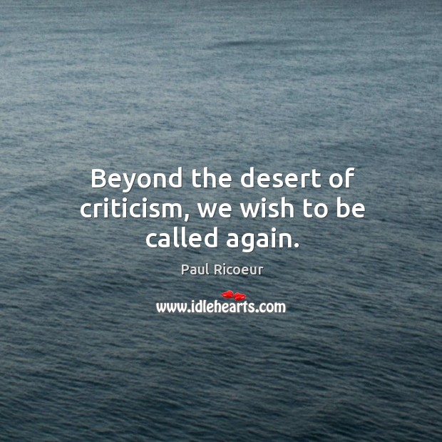 Beyond the desert of criticism, we wish to be called again. Paul Ricoeur Picture Quote