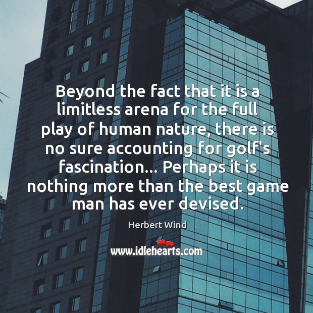 Beyond the fact that it is a limitless arena for the full Herbert Wind Picture Quote
