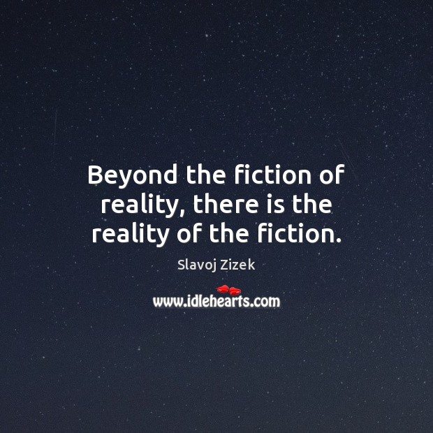 Beyond the fiction of reality, there is the reality of the fiction. Slavoj Zizek Picture Quote