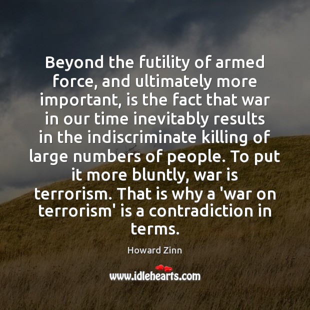 Beyond the futility of armed force, and ultimately more important, is the Howard Zinn Picture Quote