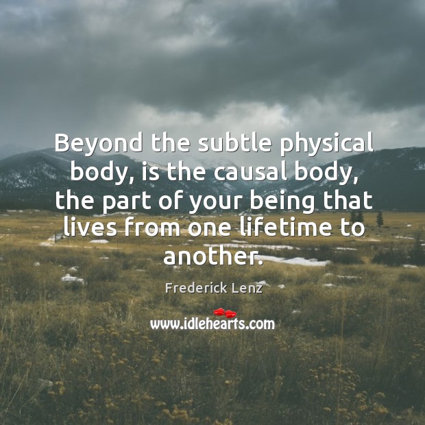 Beyond the subtle physical body, is the causal body, the part of Frederick Lenz Picture Quote