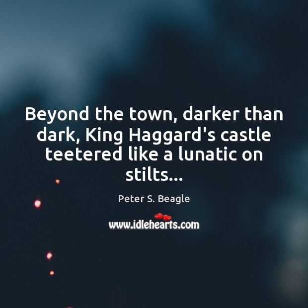 Beyond the town, darker than dark, King Haggard’s castle teetered like a Peter S. Beagle Picture Quote