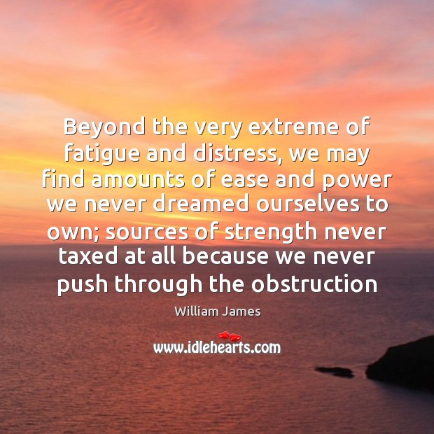 Beyond the very extreme of fatigue and distress, we may find amounts William James Picture Quote