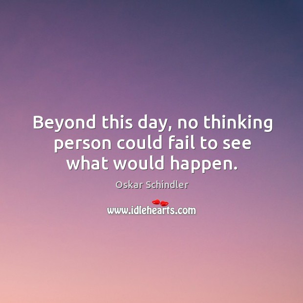 Beyond this day, no thinking person could fail to see what would happen. Oskar Schindler Picture Quote