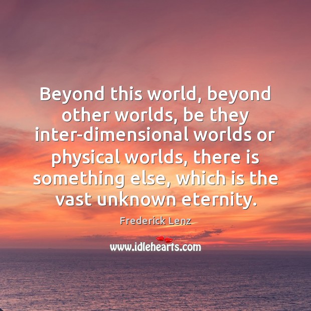 Beyond this world, beyond other worlds, be they inter-dimensional worlds or physical 