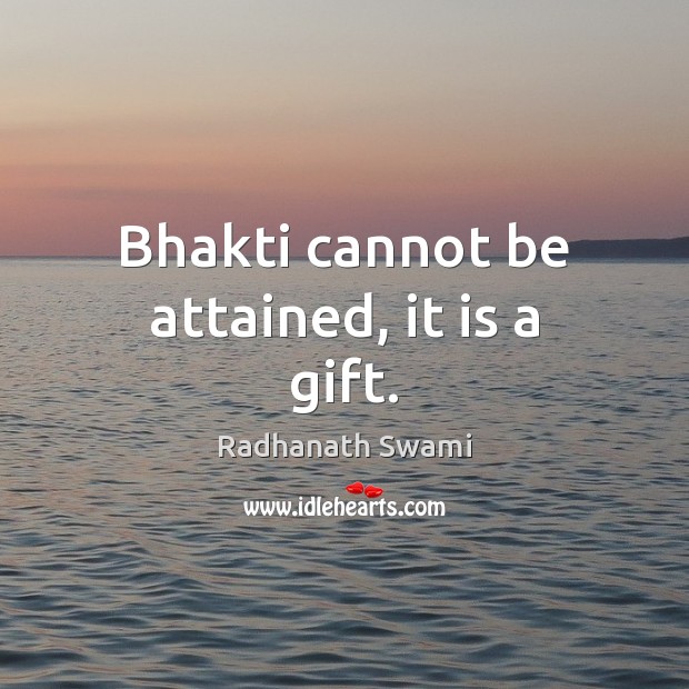 Bhakti cannot be attained, it is a gift. Radhanath Swami Picture Quote