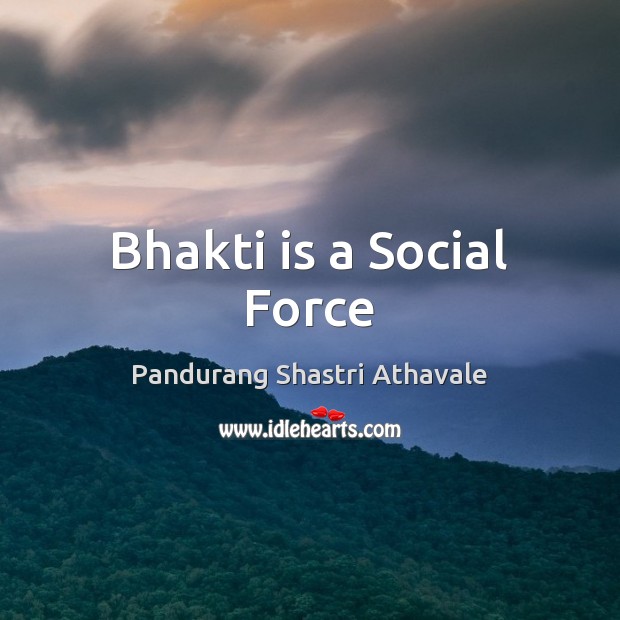 Bhakti is a Social Force Pandurang Shastri Athavale Picture Quote