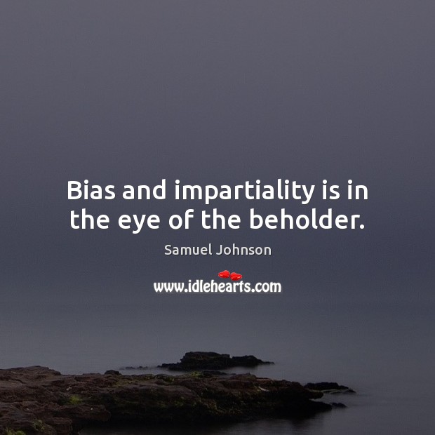 Bias and impartiality is in the eye of the beholder. Samuel Johnson Picture Quote