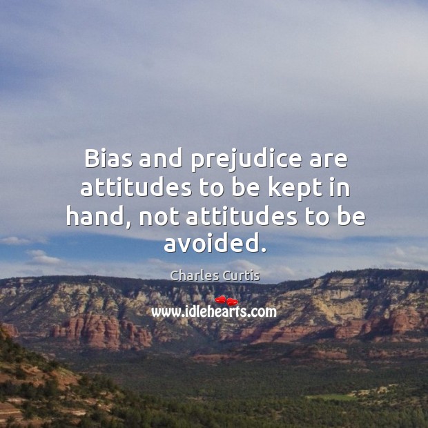 Bias and prejudice are attitudes to be kept in hand, not attitudes to be avoided. Charles Curtis Picture Quote