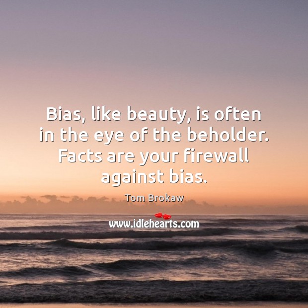 Bias, like beauty, is often in the eye of the beholder. Facts Tom Brokaw Picture Quote