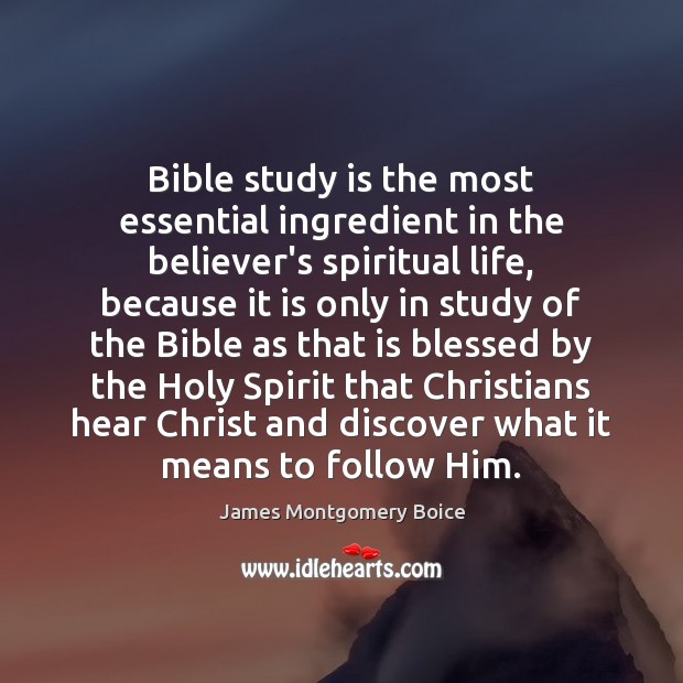 Bible study is the most essential ingredient in the believer’s spiritual life, James Montgomery Boice Picture Quote