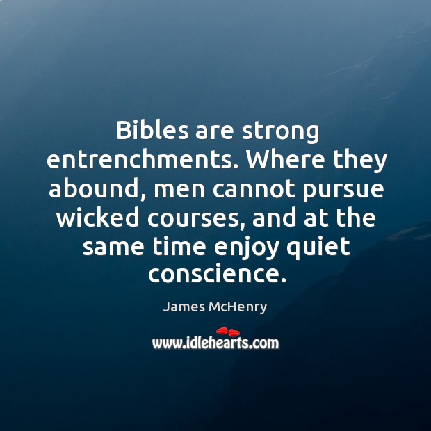 Bibles are strong entrenchments. Where they abound, men cannot pursue wicked courses. James McHenry Picture Quote