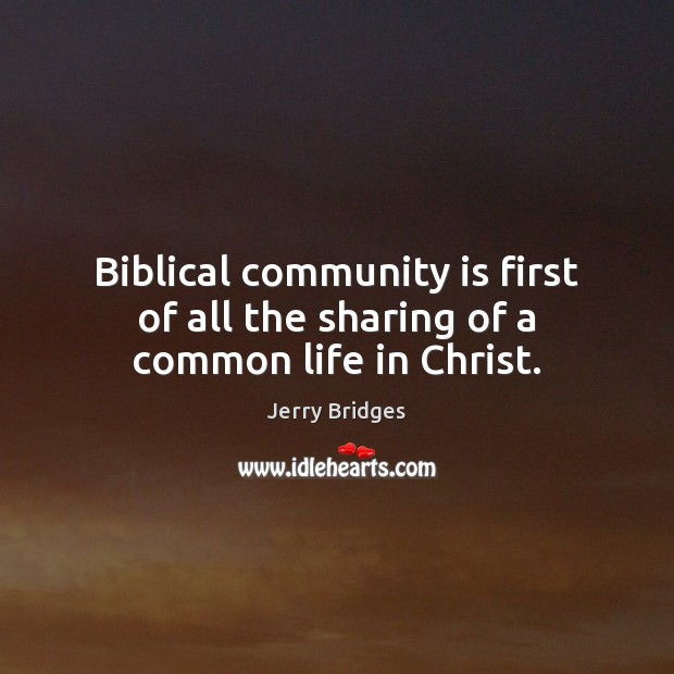 Biblical community is first of all the sharing of a common life in Christ. Jerry Bridges Picture Quote