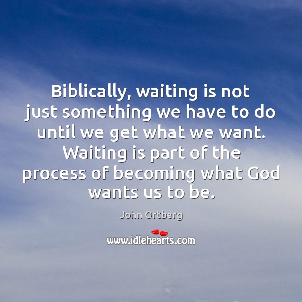 Biblically, waiting is not just something we have to do until we John Ortberg Picture Quote