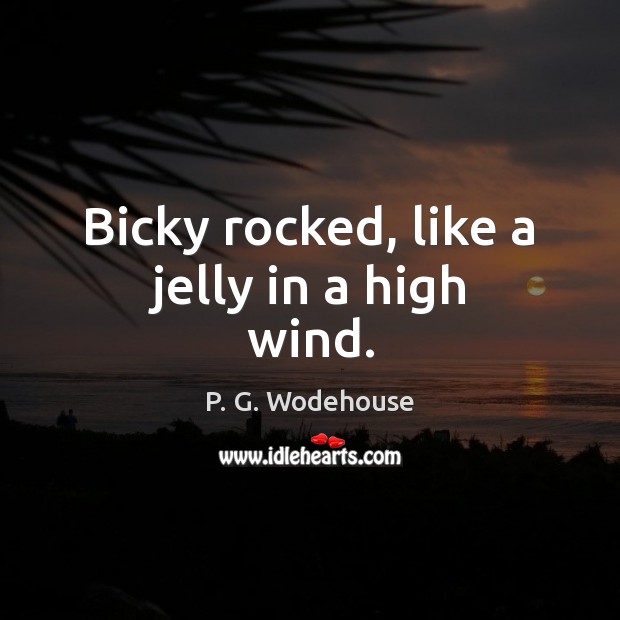 Bicky rocked, like a jelly in a high wind. P. G. Wodehouse Picture Quote