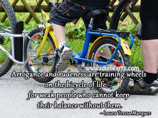 Arrogance and rudeness are training wheels on the bicycle of life Laura Teresa Marquez Picture Quote