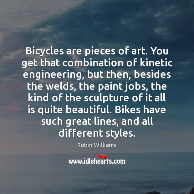 Bicycles are pieces of art. You get that combination of kinetic engineering, Robin Williams Picture Quote