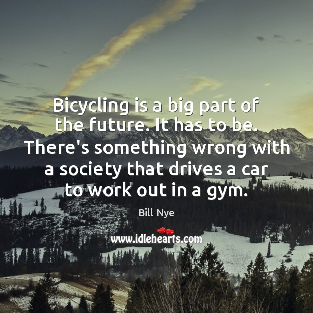 Bicycling is a big part of the future. It has to be. Image