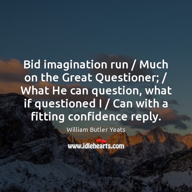 Bid imagination run / Much on the Great Questioner; / What He can question, William Butler Yeats Picture Quote