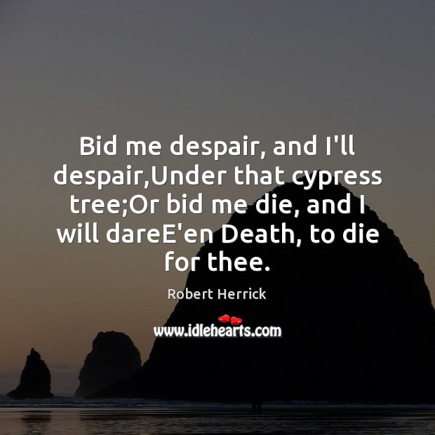 Bid me despair, and I’ll despair,Under that cypress tree;Or bid Robert Herrick Picture Quote