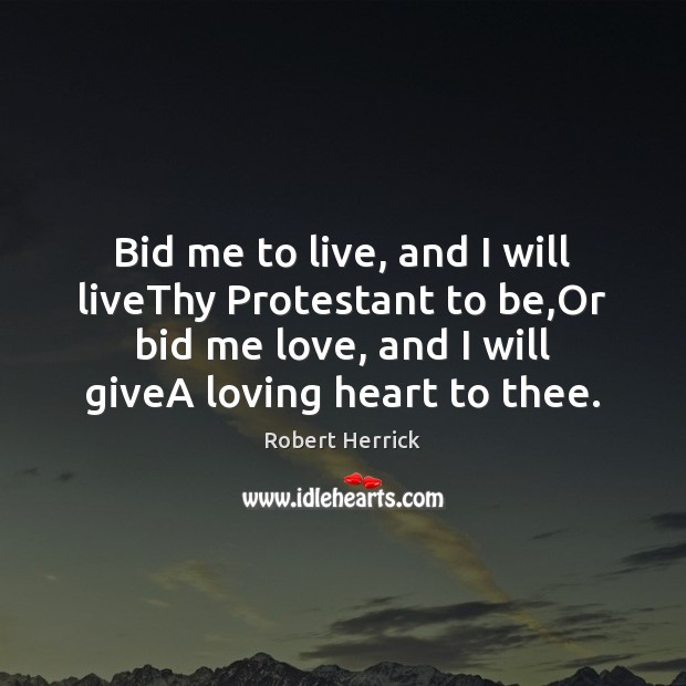Bid me to live, and I will liveThy Protestant to be,Or Image